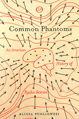 Common Phantoms: An American History of Psychic Science - Alicia Puglionesi