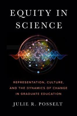 Equity in Science: Representation, Culture, and the Dynamics of Change in Graduate Education - Julie R. Posselt