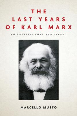 The Last Years of Karl Marx: An Intellectual Biography - Marcello Musto