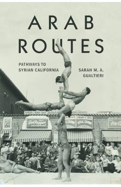 Arab Routes: Pathways to Syrian California - Sarah Gualtieri