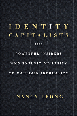 Identity Capitalists: The Powerful Insiders Who Exploit Diversity to Maintain Inequality - Nancy Leong