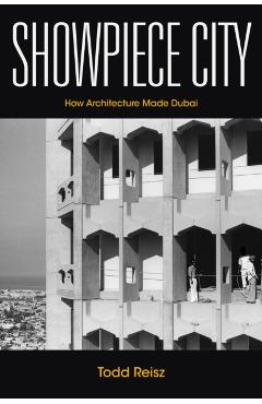 Showpiece City: How Architecture Made Dubai - Todd Reisz