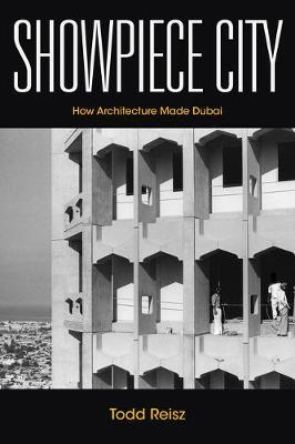 Showpiece City: How Architecture Made Dubai - Todd Reisz