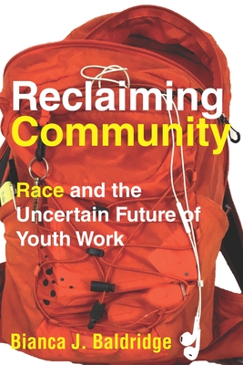 Reclaiming Community: Race and the Uncertain Future of Youth Work - Bianca J. Baldridge