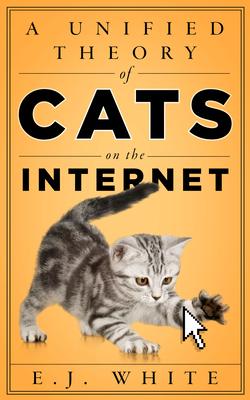 A Unified Theory of Cats on the Internet - E. J. White