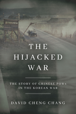 The Hijacked War: The Story of Chinese POWs in the Korean War - David Cheng Chang