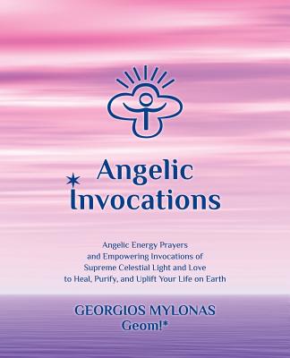 Angelic Invocations: Angelic Energy Prayers & Empowering Invocations of Supreme Celestial Light and Love to Heal, Purify, and Uplift Your L - Katerina Mantzaridou