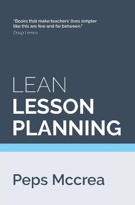 Lean Lesson Planning: A practical approach to doing less and achieving more in the classroom - Peps Mccrea