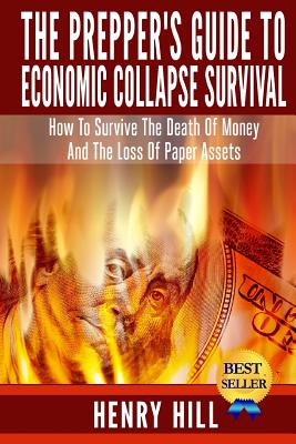 The Prepper's Guide To Economic Collapse Survival: How To Survive The Death Of Money And The Loss Of Paper Assets - Henry Hill