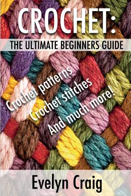 Crochet: The ultimate beginners guide to crocheting with crochet patterns, crochet stitches and more - Evelyn Craig