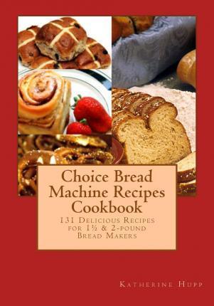Choice Bread Machine Recipes Cookbook 131 Delicious Recipes for 11/2 & 2-pound Bread Makers - Katherine Hupp
