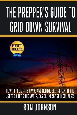 The Prepper's Guide To Grid Down Survival: How To Prepare For & Survive A Gas, Water, Or Electricity Grid Collapse - Ron Johnson