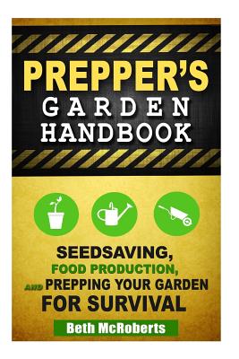 Preppers Garden Handbook: Seedsaving, Food Production, and Prepping Your Garden for Survival - Beth Mcroberts