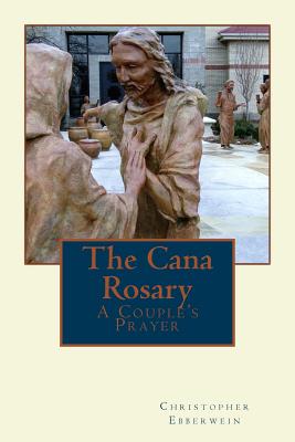 The Cana Rosary: A Couple's Prayer - Christopher A. Ebberwein