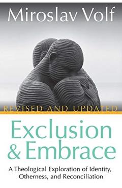Exclusion and Embrace, Revised and Updated: A Theological Exploration of Identity, Otherness, and Reconciliation - Miroslav Volf