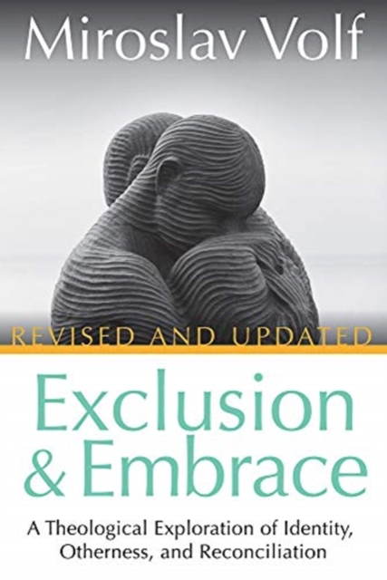 Exclusion and Embrace, Revised and Updated: A Theological Exploration of Identity, Otherness, and Reconciliation - Miroslav Volf