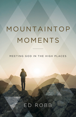 Mountaintop Moments: Meeting God in the High Places - Ed Robb