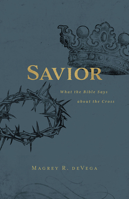 Savior: What the Bible Says about the Cross - Magrey Devega