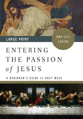 Entering the Passion of Jesus [large Print]: A Beginner's Guide to Holy Week - Amy-jill Levine