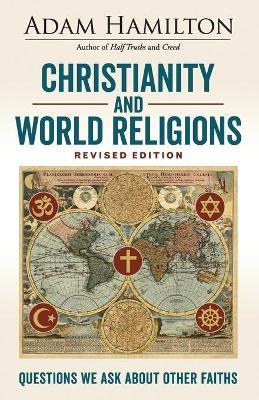 Christianity and World Religions Revised Edition: Questions We Ask about Other Faiths - Adam Hamilton