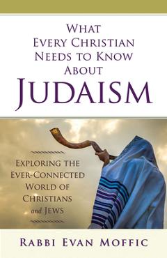 Coperta cărții 'What Every Christian Needs to Know about Judaism: Exploring the Ever-Connected World of Christians & Jews - Rabbi Evan'