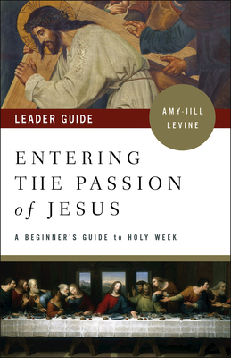 Entering the Passion of Jesus Leader Guide: A Beginner's Guide to Holy Week - Amy-jill Levine