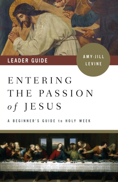 Entering the Passion of Jesus Leader Guide: A Beginner's Guide to Holy Week - Amy-jill Levine