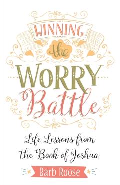 Winning the Worry Battle: Life Lessons from the Book of Joshua - Barb Roose