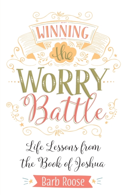 Winning the Worry Battle: Life Lessons from the Book of Joshua - Barb Roose