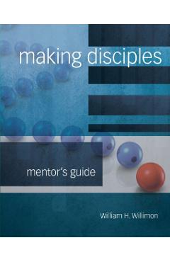 Making Disciples: Mentor Guide 511140 - William H. Willimon
