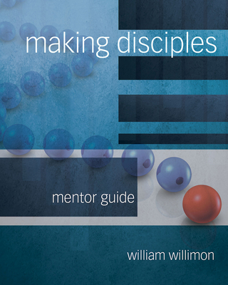 Making Disciples: Mentor Guide 511140 - William H. Willimon