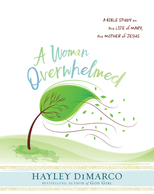 A Woman Overwhelmed - Women's Bible Study Participant Workbook: A Bible Study on the Life of Mary, the Mother of Jesus - Hayley Dimarco