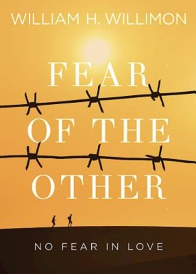 Fear of the Other: No Fear in Love - William H. Willimon