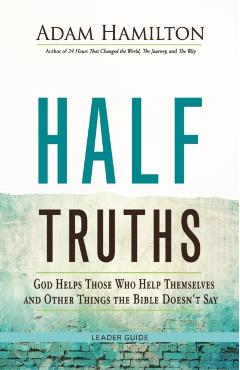 Half Truths: God Helps Those Who Help Themselves and Other Things the Bible Doesn't Say - Adam Hamilton