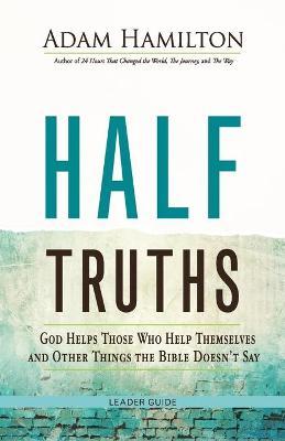 Half Truths: God Helps Those Who Help Themselves and Other Things the Bible Doesn't Say - Adam Hamilton