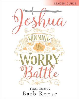 Joshua - Women's Bible Study Leader Guide: Winning the Worry Battle - Barb Roose