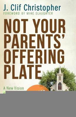 Not Your Parents' Offering Plate: A New Vision for Financial Stewardship - J. Clif Christopher