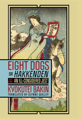 Eight Dogs, or Hakkenden: Part One--An Ill-Considered Jest - Kyokutei Bakin