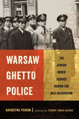 Warsaw Ghetto Police: The Jewish Order Service During the Nazi Occupation - Katarzyna Person