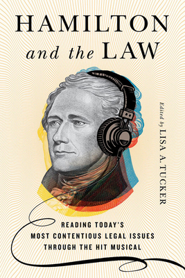 Hamilton and the Law: Reading Today's Most Contentious Legal Issues through the Hit Musical - Lisa A. Tucker