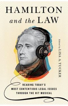 Coperta cărții 'Hamilton and the Law: Reading Today's Most Contentious Legal Issues Through the Hit Musical - Lisa A. Tucker'