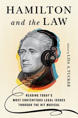 Hamilton and the Law: Reading Today's Most Contentious Legal Issues Through the Hit Musical - Lisa A. Tucker