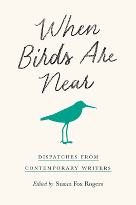 When Birds Are Near: Dispatches from Contemporary Writers - Susan Fox Rogers