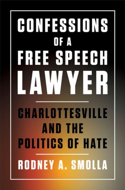 Confessions of a Free Speech Lawyer: Charlottesville and the Politics of Hate - Rodney A. Smolla