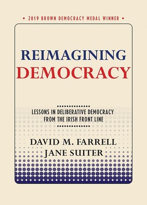 Reimagining Democracy: Lessons in Deliberative Democracy from the Irish Front Line - David M. Farrell