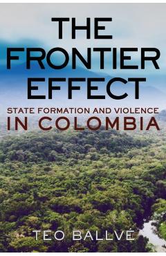 Poza produsului The Frontier Effect: State Formation and Violence in Colombia - Teo Ballv�