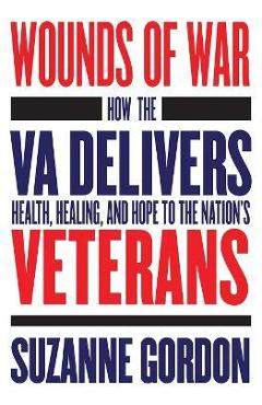 Poza produsului Wounds of War: How the Va Delivers Health, Healing, and Hope to the Nation's Veterans - Suzanne Gordon