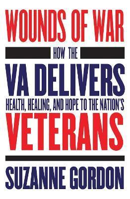 Wounds of War: How the Va Delivers Health, Healing, and Hope to the Nation's Veterans - Suzanne Gordon