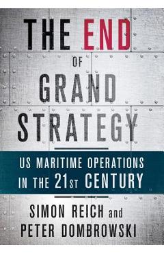Coperta cărții 'The End of Grand Strategy: Us Maritime Operations in the Twenty-First Century - Simon Reich'