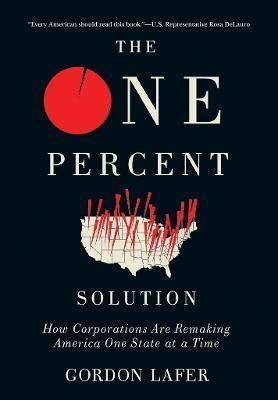 The One Percent Solution: How Corporations Are Remaking America One State at a Time - Gordon Lafer